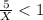 \frac{5}{X} < 1