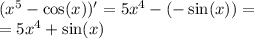 ( {x}^{5} - \cos(x))' = 5 {x}^{4} - ( - \sin(x) ) = \\ = 5 {x}^{4} + \sin(x)