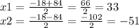 x1 = \frac{ - 18 + 84}{2} = \frac{66}{2} = 33 \\ x2 = \frac{ - 18 - 84}{2} = \frac{ - 102}{2} = - 51