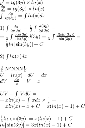 y '= tg(3y) \times ln(x) \\ \frac{dy}{dx} = tg(3y) \times ln(x) \\ \int\limits \frac{dy}{tg(3y)} = \int\limits ln(x) dx \\ \\ 1)\int\limits \frac{dy}{tg(3y)} = \frac{1}{3} \int\limits \frac{d(3y)}{tg(3y)} = \\ = \frac{1}{3} \int\limits \frac{ \cos(3y) }{ \sin(3y) } d(3y) = \frac{1}{3} \int\limits \frac{d( \sin(3y)) }{ \sin(3y) } = \\ = \frac{1}{3} ln | \sin(3y) | + C \\ \\ 2)\int\limits ln(x) dx \\ \\ \text{По частям:} \\ U= ln(x) \: \: \: \: dU = dx \\ dV = \frac{dx}{x} \: \: \: \: \: \: V = x \\ \\ UV- \int\limits \: VdU = \\ = x ln(x) - \int\limits \: xdx \times \frac{1}{x} = \\ = x ln(x) - x + C = x( ln(x) - 1) + C \\ \\ \frac{1}{3} ln | \sin(3y) | = x( ln(x) - 1) + C\\ ln | \sin(3y) | = 3x (ln(x) - 1) + C