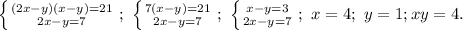 \left \{ {{(2x-y)(x-y)=21} \atop {2x-y=7}} \right.;\ \left \{ {{7(x-y)=21} \atop {2x-y=7}} \right.;\ \left \{ {{x-y=3} \atop {2x-y=7}} \right.;\ x=4;\ y=1; xy=4.