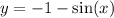 y = - 1 - \sin(x)