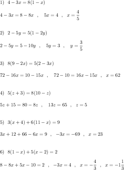 1)\ \ 4-3x=8(1-x)\\\\4-3x=8-8x\ \ ,\ \ \ 5x=4\ \ ,\ \ x=\dfrac{4}{5}\\\\\\2)\ \ 2-5y=5(1-2y)\\\\2-5y=5-10y\ \ ,\ \ \ 5y=3\ \ ,\ \ \ y=\dfrac{3}{5}\\\\\\3)\ \ 8(9-2x)=5(2-3x)\\\\72-16x=10-15x\ \ ,\ \ \ 72-10=16x-15x\ \ ,\ \ x=62\\\\\\4)\ \ 5(z+3)=8(10-z)\\\\5z+15=80-8z\ \ ,\ \ \ 13z=65\ \ ,\ \ z=5\\\\\\5)\ \ 3(x+4)+6(11-x)=9\\\\3x+12+66-6x=9\ \ ,\ \ -3x=-69\ \ ,\ \ x=23\\\\\\6)\ \ 8(1-x)+5(x-2)=2\\\\8-8x+5x-10=2\ \ ,\ \ -3x=4\ \ ,\ \ x=-\dfrac{4}{3}\ \ ,\ \ x=-1\dfrac{1}{3}