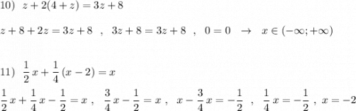 10)\ \ z+2(4+z)=3z+8\\\\z+8+2z=3z+8\ \ ,\ \ 3z+8=3z+8\ \ ,\ \ 0=0\ \ \to \ \ x\in (-\infty ;+\infty )\\\\\\11)\ \ \dfrac{1}{2}\, x+\dfrac{1}{4}\, (x-2)=x\\\\\dfrac{1}{2}\, x+\dfrac{1}{4}\, x-\dfrac{1}{2}=x\ ,\ \ \dfrac{3}{4}\, x-\dfrac{1}{2}=x\ ,\ \ x-\dfrac{3}{4}\, x=-\dfrac{1}{2}\ \ ,\ \ \dfrac{1}{4}\, x=-\dfrac{1}{2}\ ,\ x=-2