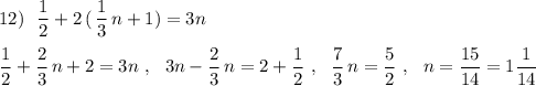 12)\ \ \dfrac{1}{2}+2\, (\, \dfrac{1}{3}\, n+1)=3n\\\\\dfrac{1}{2}+\dfrac{2}{3}\, n+2=3n\ ,\ \ 3n-\dfrac{2}{3}\, n=2+\dfrac{1}{2}\ ,\ \ \dfrac{7}{3}\, n=\dfrac{5}{2}\ ,\ \ n=\dfrac{15}{14}=1\dfrac{1}{14}