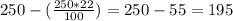 250-(\frac{250*22}{100} ) = 250-55=195