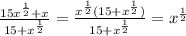 \frac{15x^{\frac{1}{2}}+x}{15+x^{\frac{1}{2}}}=\frac{x^{\frac{1}{2}}(15+x^{\frac{1}{2}})}{15+x^{\frac{1}{2}}}=x^{\frac{1}{2}}