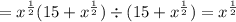 = {x}^{ \frac{1}{2} } (15 + {x}^{ \frac{1}{2} } ) \div (15 + {x}^{ \frac{1}{2} } ) = {x}^{ \frac{1}{2} }