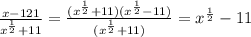 \frac{x-121}{x^{\frac{1}{2}}+11}=\frac{(x^{\frac{1}{2}}+11)(x^{\frac{1}{2}}-11)}{(x^{\frac{1}{2}}+11)}=x^{\frac{1}{2}}-11