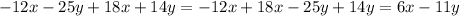 - 12x - 25y + 18x + 14y = - 12x + 18x - 25y + 14y = 6x - 11y