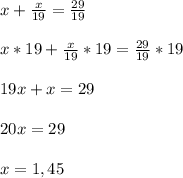 x+\frac{x}{19}=\frac{29}{19} \\\\x*19+\frac{x}{19}*19=\frac{29}{19}*19\\\\19x+x=29\\\\20x=29\\\\x=1,45