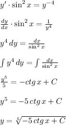 y'\cdot \sin^2{x}=y^{-4} \\ \\ \frac{dy}{dx}\cdot \sin^2{x} =\frac{1}{y^{4}} \\ \\ y^4 \, dy =\frac{dx}{\sin^2{x} } \\ \\ \int {y^4} \, dy = \int {\frac{dx}{\sin^2{x}}} \\ \\ \frac{y^5}{5}=-ctg \, x +C \\ \\ y^5=-5 \, ctg \, x +C \\ \\ y=\sqrt[5]{-5 \, ctg \, x +C}