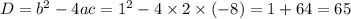 D = {b}^{2} - 4ac = {1}^{2} - 4 \times 2 \times(- 8) = 1 +64 = 65