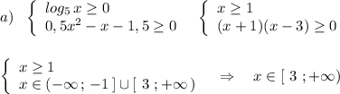 a)\ \ \left\{\begin{array}{l}log_5\, x\geq 0\\0,5x^2-x-1,5\geq 0\end{array}\right\ \ \left\{\begin{array}{l}x\geq 1\\(x+1)(x-3)\geq 0\end{array}\right\\\\\\\left\{\begin{array}{l}x\geq 1\\x\in (-\infty \, ;\, -1\, ]\cup [\ 3\ ;+\infty \, )\end{array}\right\ \ \Rightarrow \ \ \ x\in [\ 3\ ;+\infty )