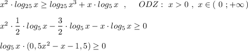 x^2\cdot log_{25}\, x\geq log_{25}\, x^3+x\cdot log_5\, x\ \ ,\ \ \ \ ODZ:\ x0\ ,\ x\in (\ 0\ ;+\infty \, )\\\\x^2\cdot \dfrac{1}{2}\cdot log_5\, x-\dfrac{3}{2}\cdot log_5\, x-x\cdot log_5\, x\geq 0\\\\log_5\, x\cdot (0,5x^2-x-1,5)\geq 0