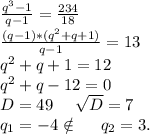 \frac{q^3-1}{q-1}=\frac{234}{18}\\\frac{(q-1)*(q^2+q+1)}{q-1}=13\\q^2+q+1=12\\q^2+q-12=0\\D=49\ \ \ \ \sqrt{D}=7\\\ q_1=-4\notin\ \ \ \ q_2=3.\\