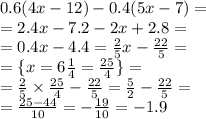 0.6(4x - 12) - 0.4(5x - 7) = \\ = 2.4x - 7.2 - 2x + 2.8 = \\ = 0.4x - 4.4 = \frac{2}{5} x - \frac{22}{5} = \\ = \lbrace x = 6 \frac{1}{4} = \frac{25}{4} \rbrace = \\ = \frac{2}{5} \times \frac{25}{4} - \frac{22}{5} = \frac{5}{2} - \frac{22}{5} = \\ = \frac{25 - 44}{10} = - \frac{19}{10} = - 1.9