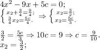 4x^2 - 9x + 5c = 0;\\\left \{ {{x_2 + \frac{3}{4} = \frac{9}{4};} \atop {\frac{3}{4}x_2 = \frac{5c}{4}.}} \right. \Rightarrow \left \{ {{x_2 = \frac{3}{2};} \atop {x_2=\frac{5c}{3}}.} \right. \\\\\frac{3}{2} = \frac{5c}{3} \Rightarrow 10c = 9 \Rightarrow c = \frac{9}{10}.\\x_2 = \frac{3}{2};