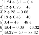 1)1.24 \div 3.1 = 0.4 \\ 2)12 \div 0.25 = 48 \\ 3)2 \div 25 = 0.08 \\ 4)18 \div 0.45 = 40 \\ 5)0.4 + 48 = 48.4 \\ 6)48.4 - 0.08 = 48.32 \\ 7)48.32 + 40 = 88.32