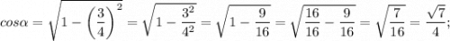 cos\alpha=\sqrt{1-\bigg (\dfrac{3}{4} \bigg )^{2}}=\sqrt{1-\dfrac{3^{2}}{4^{2}}}=\sqrt{1-\dfrac{9}{16}}=\sqrt{\dfrac{16}{16}-\dfrac{9}{16}}=\sqrt{\dfrac{7}{16}}=\dfrac{\sqrt{7}}{4};