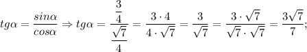 tg\alpha=\dfrac{sin\alpha}{cos\alpha} \Rightarrow tg\alpha=\dfrac{\dfrac{3}{4}}{\dfrac{\sqrt{7}}{4}}=\dfrac{3 \cdot 4}{4 \cdot \sqrt{7}}=\dfrac{3}{\sqrt{7}}=\dfrac{3 \cdot \sqrt{7}}{\sqrt{7} \cdot \sqrt{7}}=\dfrac{3\sqrt{7}}{7};