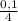 \frac{0,1}{4}