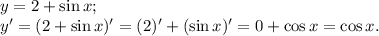 y = 2 + \sin x;\\y' = (2 + \sin x)' = (2)' + (\sin x)' = 0 + \cos x = \cos x.