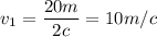 v_1={\dfrac{20m}{2c}}=10m/c