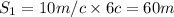 S_1=10m/c\times6c=60m