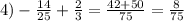 4)-\frac{14}{25} +\frac{2}{3} =\frac{42+50}{75} =\frac{8}{75}