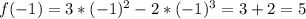 f(-1) = 3 * (-1)^{2} - 2* (-1)^{3} = 3 + 2 = 5