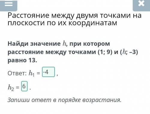 Найди значение һ, при котором расстояние между точками (1; 9) и (h; -3) равно 13. ответ: h =7h, = .З