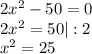 2x^{2} - 50 = 0\\2x^{2} = 50 |:2\\x^{2} = 25