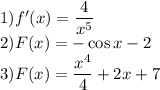 1)f'(x)=\dfrac{4}{x^5}\\2)F(x)=-\cos x-2\\3)F(x)=\dfrac{x^4}{4}+2x+7