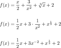 f(x) = \dfrac{x}{2} + \dfrac{3}{x^2} + \sqrt[3]{x} + 2\\\\\\f(x) = \dfrac{1}{2}x + 3\cdot\dfrac{1}{x^2} + x^{\frac{1}{3}} + 2\\\\\\f(x) = \dfrac{1}{2}x + 3x^{-2} + x^{\frac{1}{3}} + 2