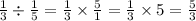 \\ \frac{1}{3} \div \frac{1}{5} = \frac{1}{3} \times \frac{5}{1} = \frac{1}{3} \times 5 = \frac{5}{3}