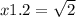 x1.2 = \sqrt{2}