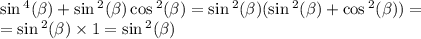 \sin {}^{4} ( \beta ) + \sin { }^{2} ( \beta ) \cos {}^{2} ( \beta ) = \sin {}^{2} ( \beta ) ( \sin {}^{2} ( \beta ) + \cos {}^{2} ( \beta ) ) = \\ = \sin {}^{2} ( \beta ) \times 1 = \sin {}^{2} ( \beta )