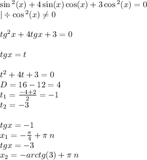 \sin {}^{2} (x) + 4\sin(x) \cos(x) + 3 \cos {}^{2} (x) = 0 \\ | \div \cos {}^{2} (x) \ne0 \\ \\ {tg}^{2} x + 4tgx + 3 = 0 \\ \\ tgx = t \\ \\ t {}^{2} + 4t + 3 = 0\\ D= 16 - 12 = 4 \\ t_1 = \frac{ - 4 + 2}{2} = - 1 \\ t_2 = - 3 \\ \\ tgx = - 1 \\ x_1 = - \frac{\pi}{4} + \pi \: n \\ tgx = - 3 \\ x_2 = - arctg(3) + \pi \: n