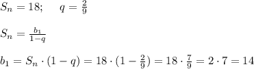 S_n=18; \ \ \ \ q=\frac{2}{9} \\ \\ S_n=\frac{b_1}{1-q} \\ \\ b_1 =S_n\cdot (1-q) =18\cdot(1-\frac{2}{9})=18\cdot \frac{7}{9}=2\cdot 7 =14