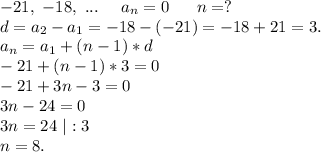 -21,\ -18,\ ...\ \ \ \ a_n=0\ \ \ \ \ n=?\\d=a_2-a_1=-18-(-21)=-18+21=3.\\a_n=a_1+(n-1)*d\\-21+(n-1)*3=0\\-21+3n-3=0\\3n-24=0\\3n=24\ |:3\\n=8.