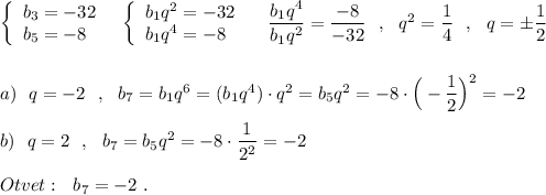 \left\{\begin{array}{l}b_3=-32\\b_5=-8\end{array}\right\ \ \left\{\begin{array}{l}b_1q^2=-32\\b_1q^4=-8\end{array}\right\ \ \ \dfrac{b_1q^4}{b_1q^2}=\dfrac{-8}{-32}\ \ ,\ \ q^2=\dfrac{1}{4}\ \ ,\ \ q=\pm \dfrac{1}{2}\\\\\\a)\ \ q=-2\ \ ,\ \ b_7=b_1q^6=(b_1q^4)\cdot q^2=b_5q^2=-8\cdot \Big(-\dfrac{1}{2}\Big)^2=-2\\\\b)\ \ q=2\ \ ,\ \ b_7=b_5q^2=-8\cdot \dfrac{1}{2^2}=-2\\\\Otvet:\ \ b_7=-2\ .