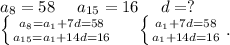 a_8=58\ \ \ \ a_{15}=16\ \ \ \ d=?\\\left \{ {{a_8=a_1+7d=58} \atop {a_{15}=a_1+14d=16}} \right.\ \ \ \ \left \{ {{a_1+7d=58} \atop {a_1+14d=16}} \right. .