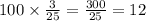 100 \times \frac{3}{25} = \frac{300}{25} = 12