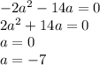 - 2 {a}^{2} - 14a = 0 \\ 2 {a}^{2} + 14a = 0 \\ a = 0 \\ a = - 7