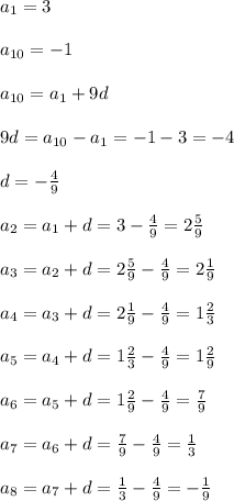 a_{1}=3\\\\a_{10}=-1\\\\a_{10}=a_{1}+9d\\\\9d=a_{10}-a_{1}=-1-3=-4\\\\d=-\frac{4}{9}\\\\a_{2}=a_{1}+d=3-\frac{4}{9}=2\frac{5}{9}\\\\a_{3}=a_{2}+d=2\frac{5}{9} -\frac{4}{9} =2\frac{1}{9} \\\\a_{4}=a_{3}+d=2\frac{1}{9}-\frac{4}{9}=1\frac{2}{3}\\\\a_{5}=a_{4}+d=1\frac{2}{3} -\frac{4}{9}=1\frac{2}{9}\\\\a_{6}=a_{5}+d=1\frac{2}{9} -\frac{4}{9}=\frac{7}{9}\\\\a_{7}=a_{6}+d=\frac{7}{9}-\frac{4}{9} =\frac{1}{3} \\\\a_{8}=a_{7}+d=\frac{1}{3}-\frac{4}{9}=-\frac{1}{9}