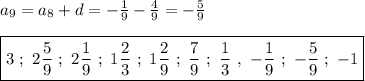 a_{9}=a_{8}+d=-\frac{1}{9}-\frac{4}{9}=-\frac{5}{9}\\\\\boxed{3 \ ; \ 2\frac{5}{9} \ ; \ 2\frac{1}{9} \ ; \ 1\frac{2}{3} \ ; \ 1\frac{2}{9} \ ; \ \frac{7}{9} \ ; \ \frac{1}{3} \ , \ -\frac{1}{9} \ ; \ -\frac{5}{9} \ ; \ -1}