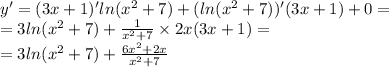 y '= (3x + 1)' ln( {x}^{2} + 7) + ( ln( {x}^{2} + 7))' (3x + 1) + 0 = \\ = 3 ln( {x}^{2} + 7 ) + \frac{1}{ {x}^{2} + 7} \times 2x(3x + 1) = \\ = 3 ln( {x}^{2} + 7) + \frac{6 {x}^{2} + 2x }{ {x}^{2} + 7}