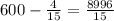 600 -\frac{4}{15} = \frac{8996}{15}