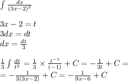 \int\limits \frac{dx}{ {(3x - 2)}^{2} } \\ \\ 3x - 2 = t \\ 3dx = dt \\ dx = \frac{dt}{3} \\ \\ \frac{1}{3} \int\limits \frac{dt}{t {}^{2} } = \frac{1}{3} \times \frac{ {t}^{ - 1} }{( - 1)} + C = - \frac{1}{3t} + C= \\ = - \frac{1}{3(3x - 2)} + C = - \frac{1}{9x - 6} + C